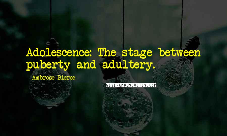 Ambrose Bierce Quotes: Adolescence: The stage between puberty and adultery.