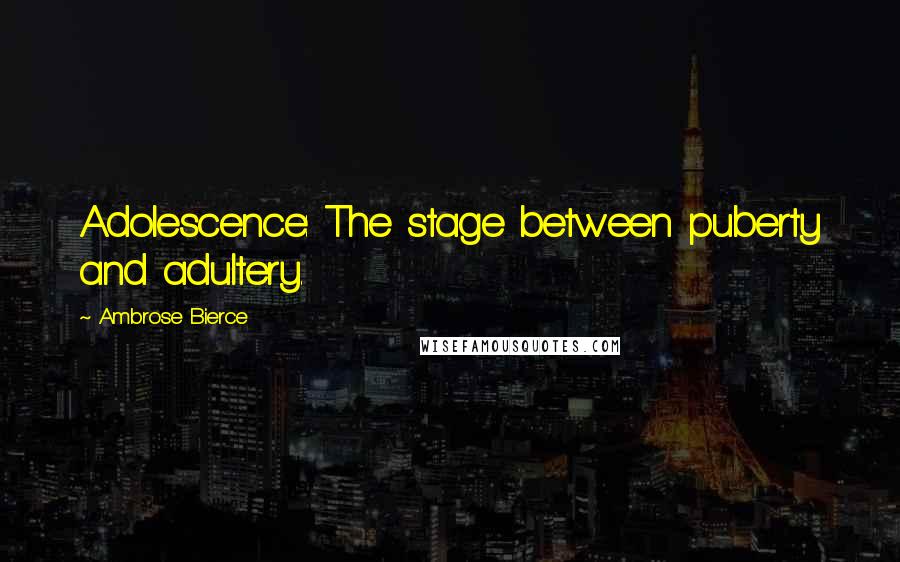 Ambrose Bierce Quotes: Adolescence: The stage between puberty and adultery.