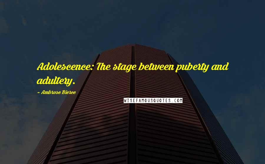 Ambrose Bierce Quotes: Adolescence: The stage between puberty and adultery.