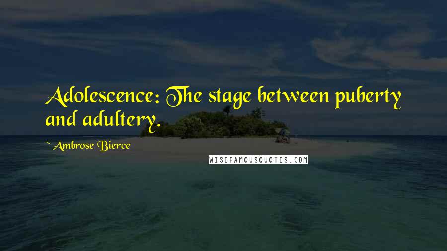 Ambrose Bierce Quotes: Adolescence: The stage between puberty and adultery.