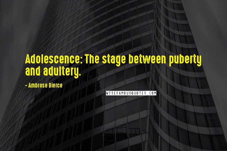 Ambrose Bierce Quotes: Adolescence: The stage between puberty and adultery.