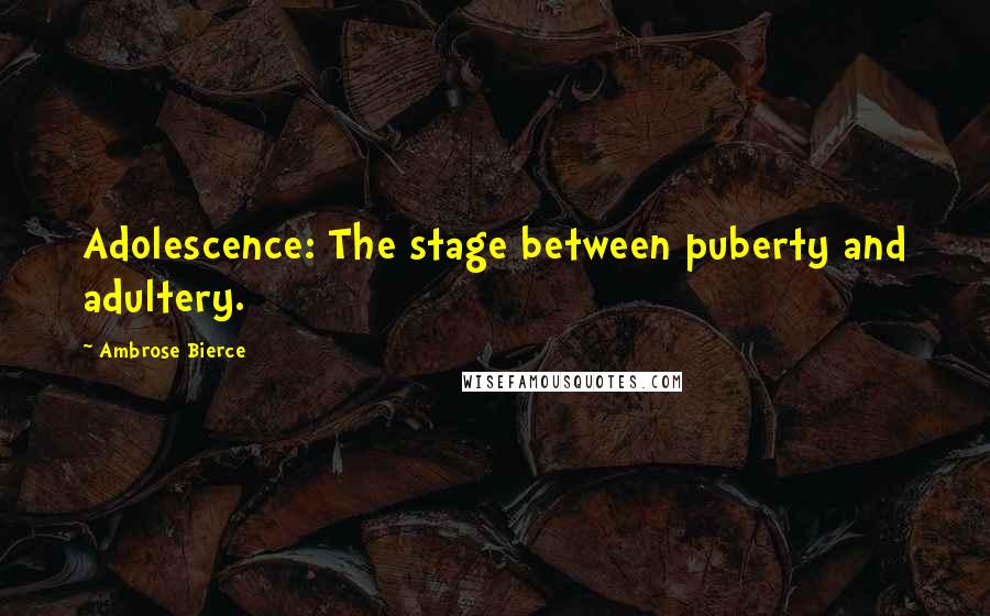 Ambrose Bierce Quotes: Adolescence: The stage between puberty and adultery.