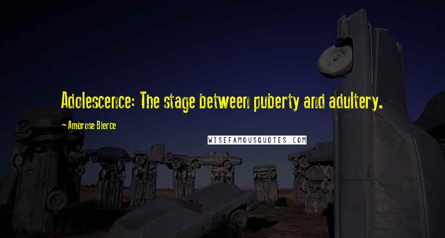 Ambrose Bierce Quotes: Adolescence: The stage between puberty and adultery.