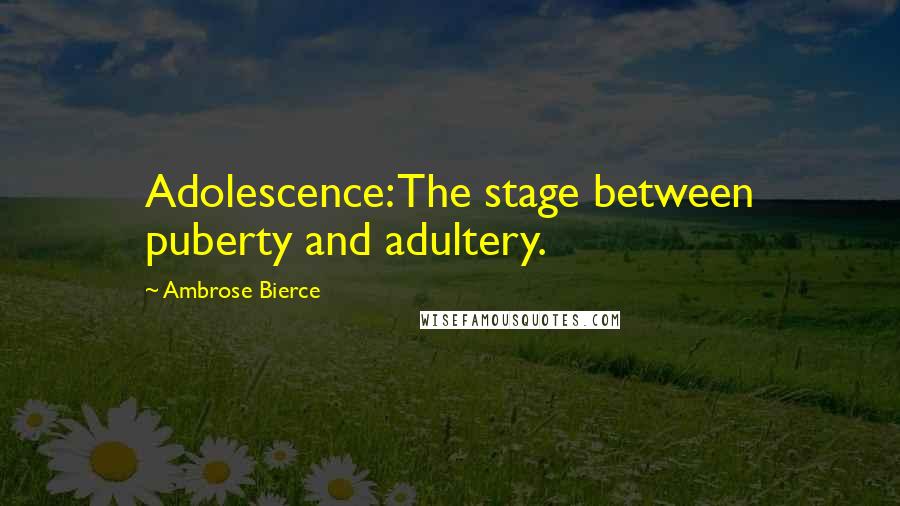 Ambrose Bierce Quotes: Adolescence: The stage between puberty and adultery.