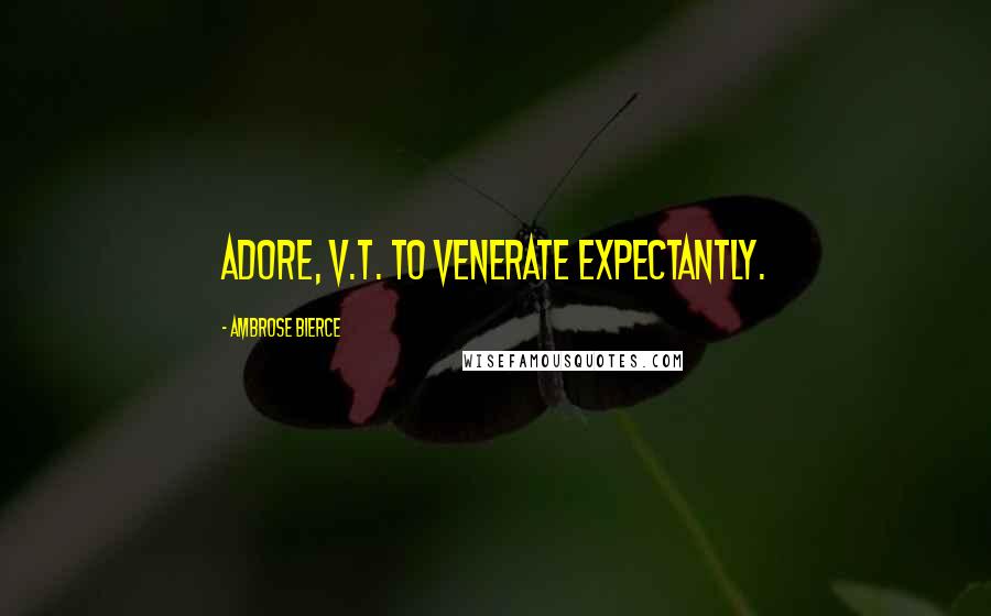 Ambrose Bierce Quotes: Adore, v.t. To venerate expectantly.