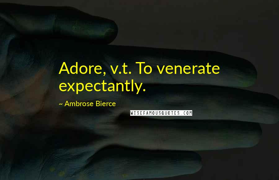 Ambrose Bierce Quotes: Adore, v.t. To venerate expectantly.