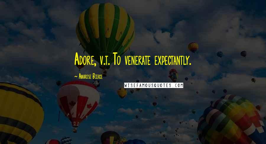 Ambrose Bierce Quotes: Adore, v.t. To venerate expectantly.