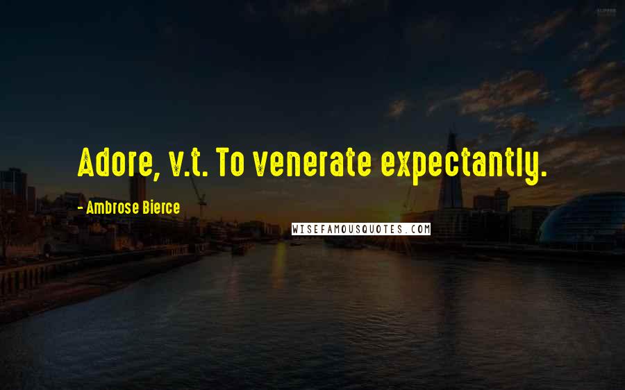 Ambrose Bierce Quotes: Adore, v.t. To venerate expectantly.