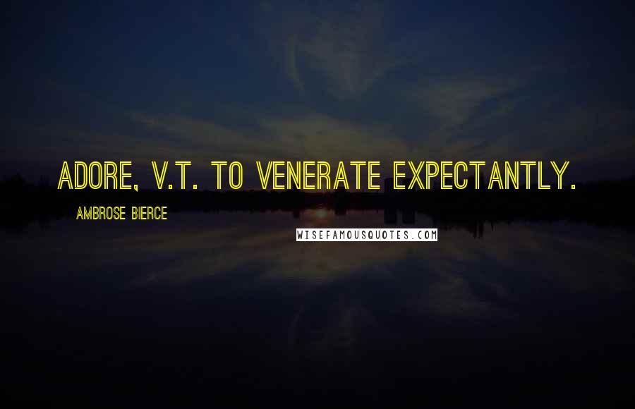 Ambrose Bierce Quotes: Adore, v.t. To venerate expectantly.