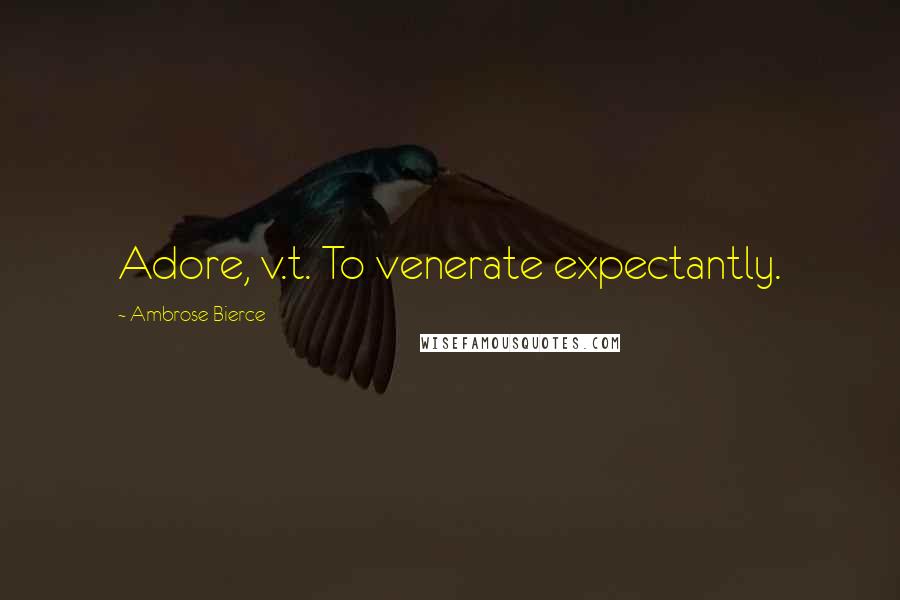 Ambrose Bierce Quotes: Adore, v.t. To venerate expectantly.