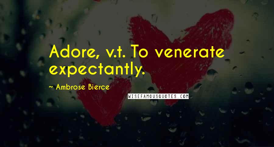 Ambrose Bierce Quotes: Adore, v.t. To venerate expectantly.