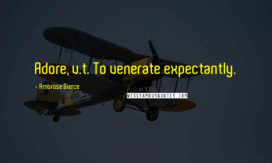 Ambrose Bierce Quotes: Adore, v.t. To venerate expectantly.