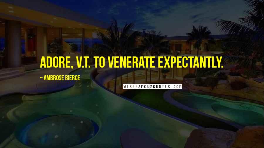 Ambrose Bierce Quotes: Adore, v.t. To venerate expectantly.