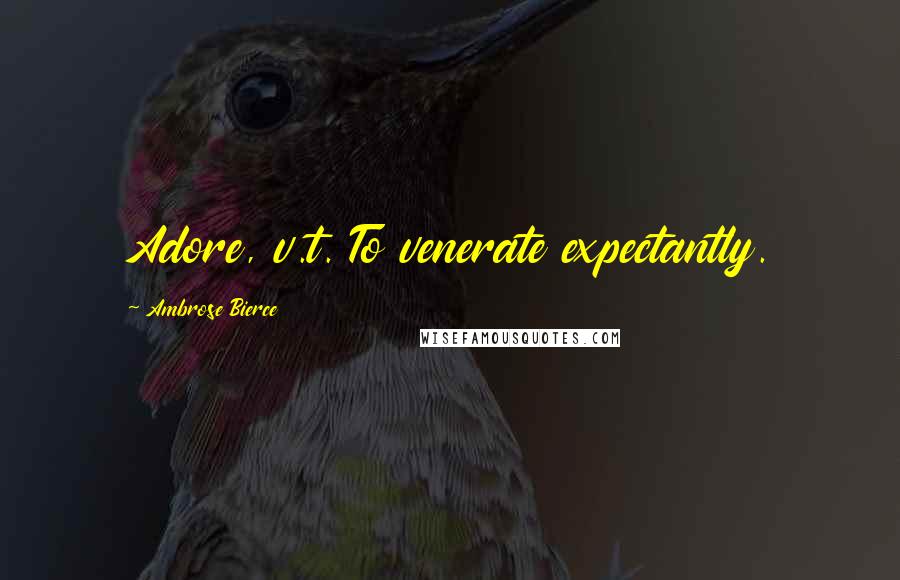 Ambrose Bierce Quotes: Adore, v.t. To venerate expectantly.