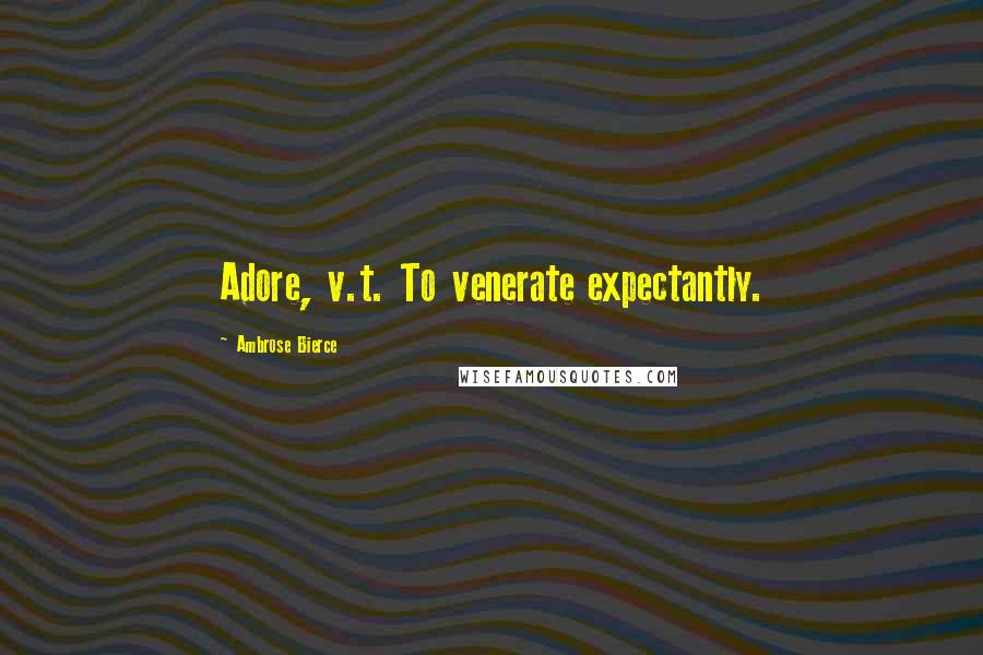 Ambrose Bierce Quotes: Adore, v.t. To venerate expectantly.