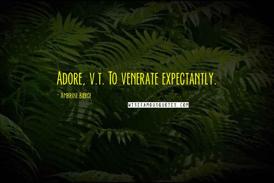 Ambrose Bierce Quotes: Adore, v.t. To venerate expectantly.