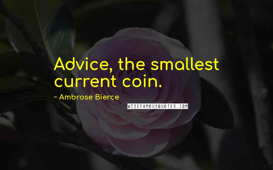 Ambrose Bierce Quotes: Advice, the smallest current coin.