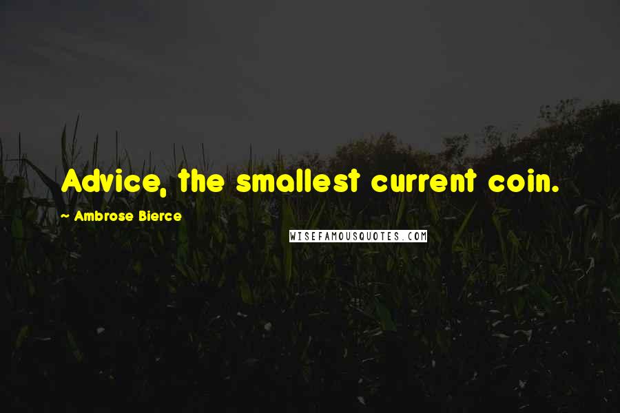 Ambrose Bierce Quotes: Advice, the smallest current coin.