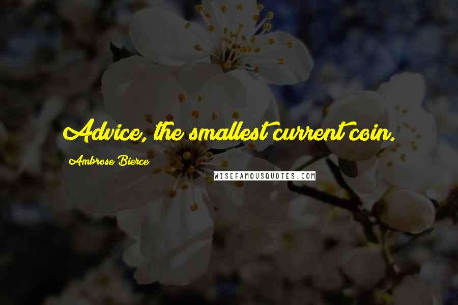 Ambrose Bierce Quotes: Advice, the smallest current coin.