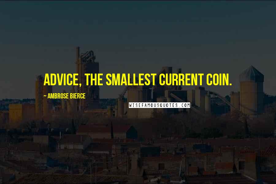 Ambrose Bierce Quotes: Advice, the smallest current coin.