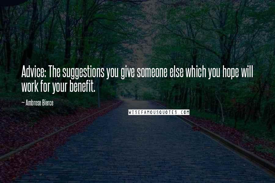 Ambrose Bierce Quotes: Advice: The suggestions you give someone else which you hope will work for your benefit.