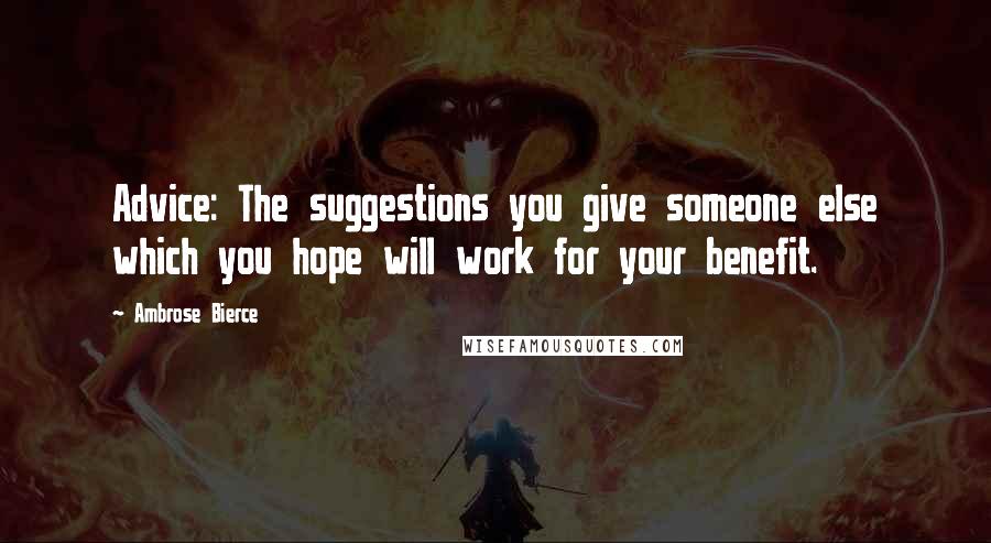Ambrose Bierce Quotes: Advice: The suggestions you give someone else which you hope will work for your benefit.