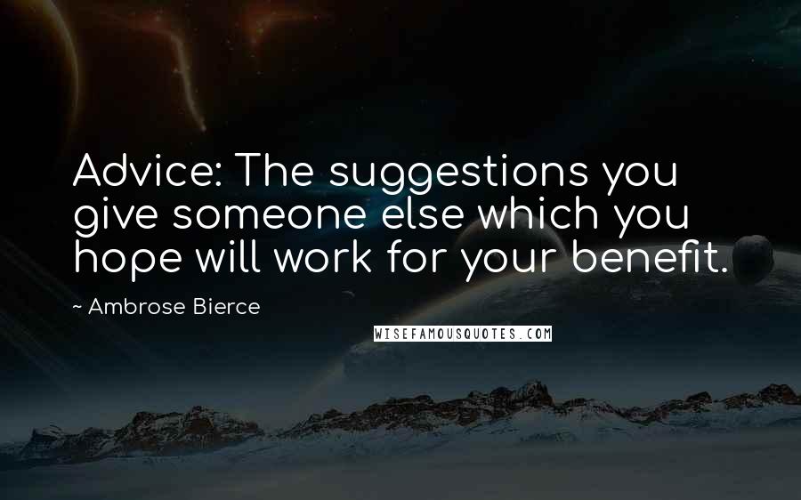 Ambrose Bierce Quotes: Advice: The suggestions you give someone else which you hope will work for your benefit.