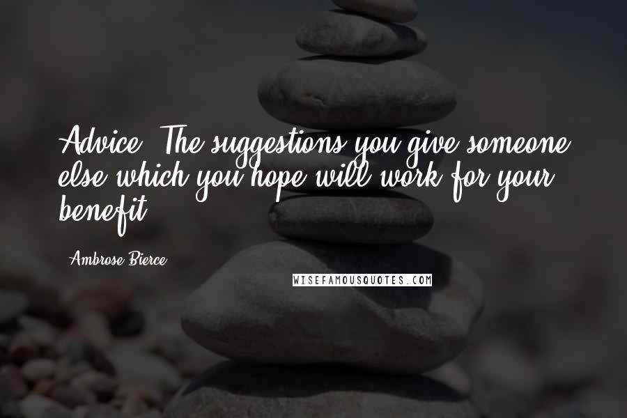 Ambrose Bierce Quotes: Advice: The suggestions you give someone else which you hope will work for your benefit.