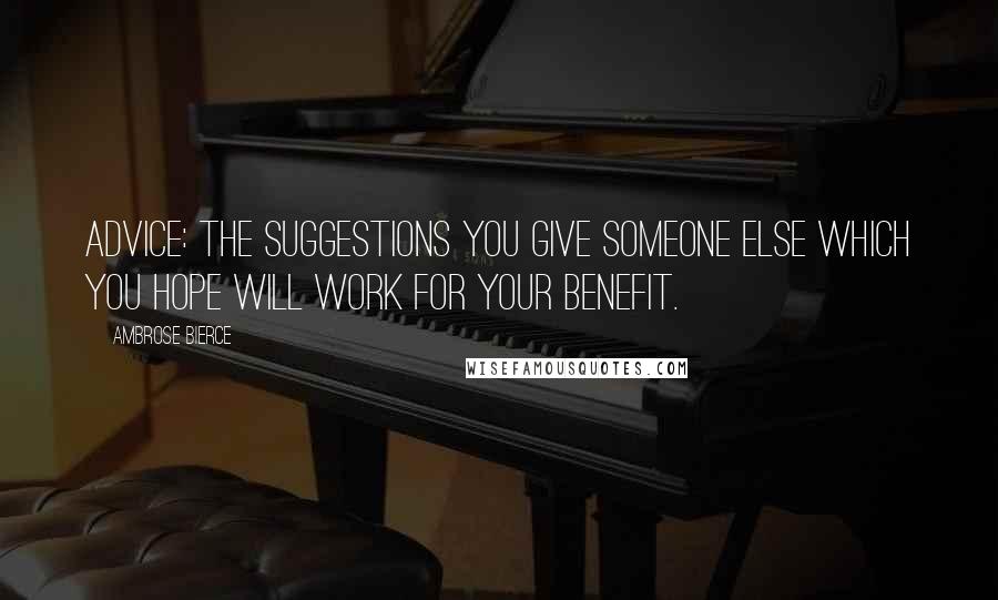 Ambrose Bierce Quotes: Advice: The suggestions you give someone else which you hope will work for your benefit.