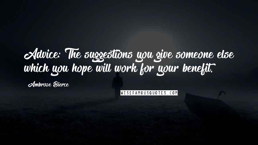 Ambrose Bierce Quotes: Advice: The suggestions you give someone else which you hope will work for your benefit.