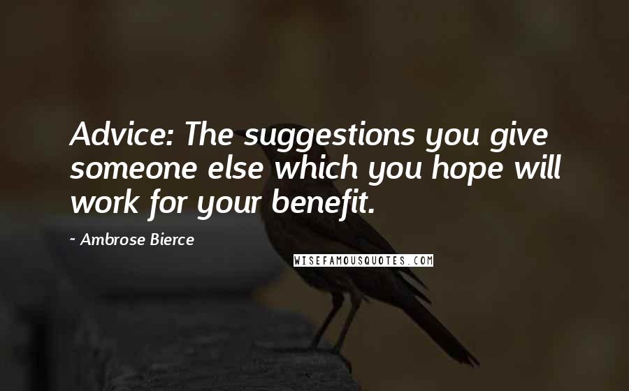 Ambrose Bierce Quotes: Advice: The suggestions you give someone else which you hope will work for your benefit.