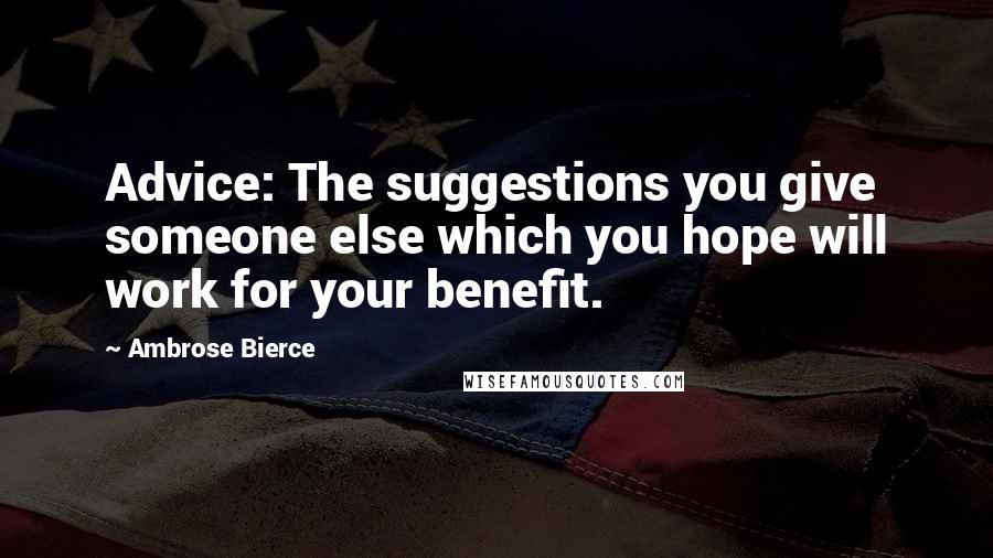 Ambrose Bierce Quotes: Advice: The suggestions you give someone else which you hope will work for your benefit.