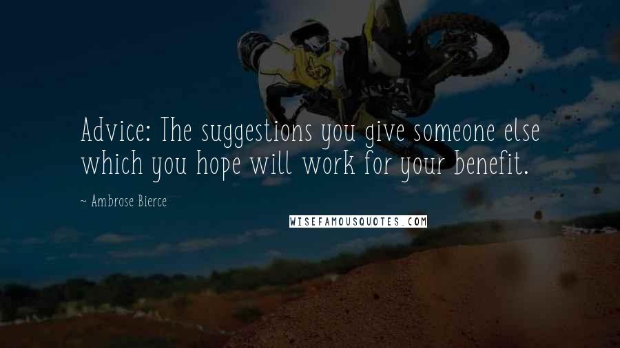 Ambrose Bierce Quotes: Advice: The suggestions you give someone else which you hope will work for your benefit.