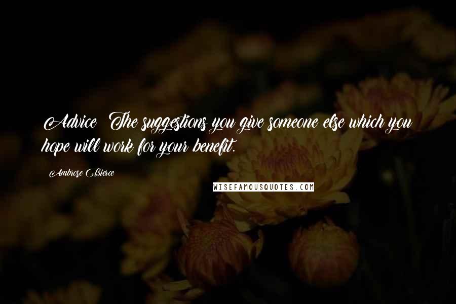 Ambrose Bierce Quotes: Advice: The suggestions you give someone else which you hope will work for your benefit.
