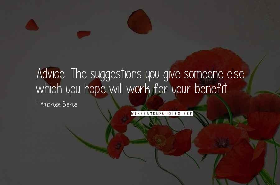 Ambrose Bierce Quotes: Advice: The suggestions you give someone else which you hope will work for your benefit.