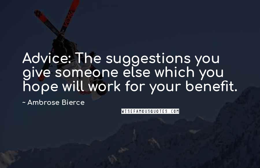 Ambrose Bierce Quotes: Advice: The suggestions you give someone else which you hope will work for your benefit.
