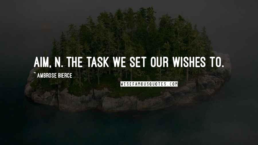 Ambrose Bierce Quotes: Aim, n. The task we set our wishes to.