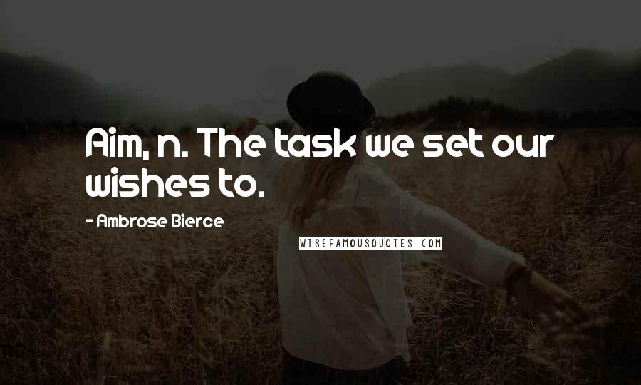 Ambrose Bierce Quotes: Aim, n. The task we set our wishes to.