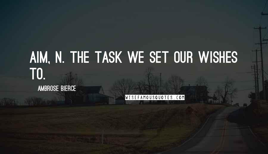 Ambrose Bierce Quotes: Aim, n. The task we set our wishes to.