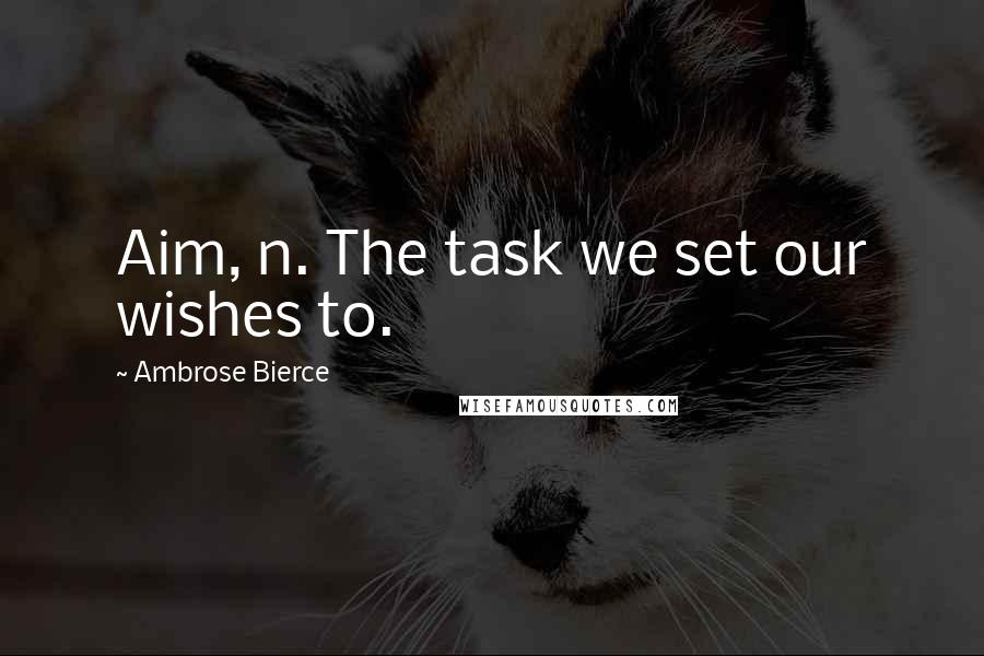 Ambrose Bierce Quotes: Aim, n. The task we set our wishes to.