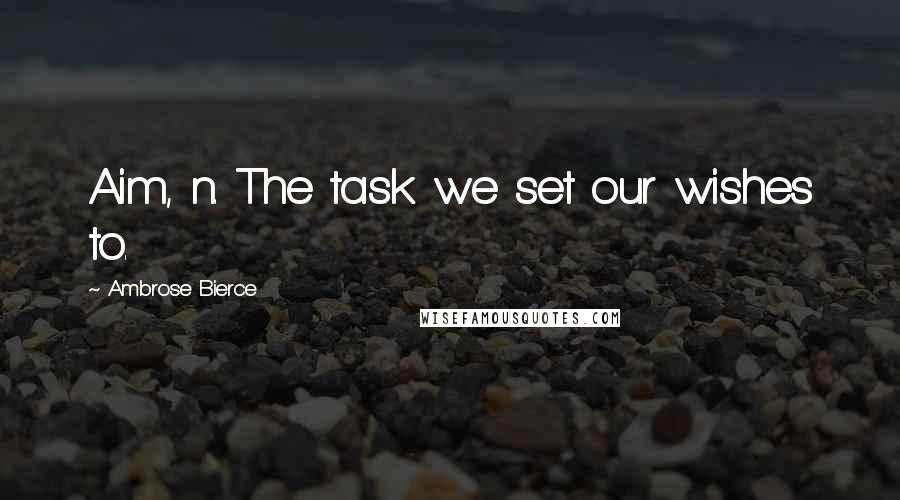 Ambrose Bierce Quotes: Aim, n. The task we set our wishes to.