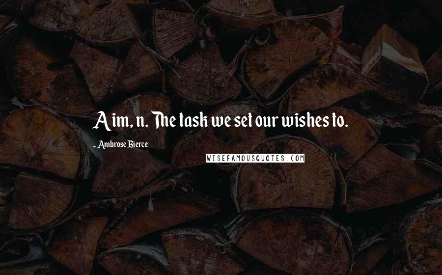 Ambrose Bierce Quotes: Aim, n. The task we set our wishes to.