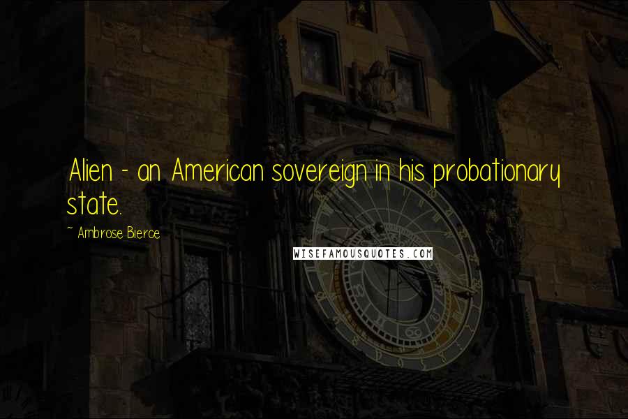 Ambrose Bierce Quotes: Alien - an American sovereign in his probationary state.