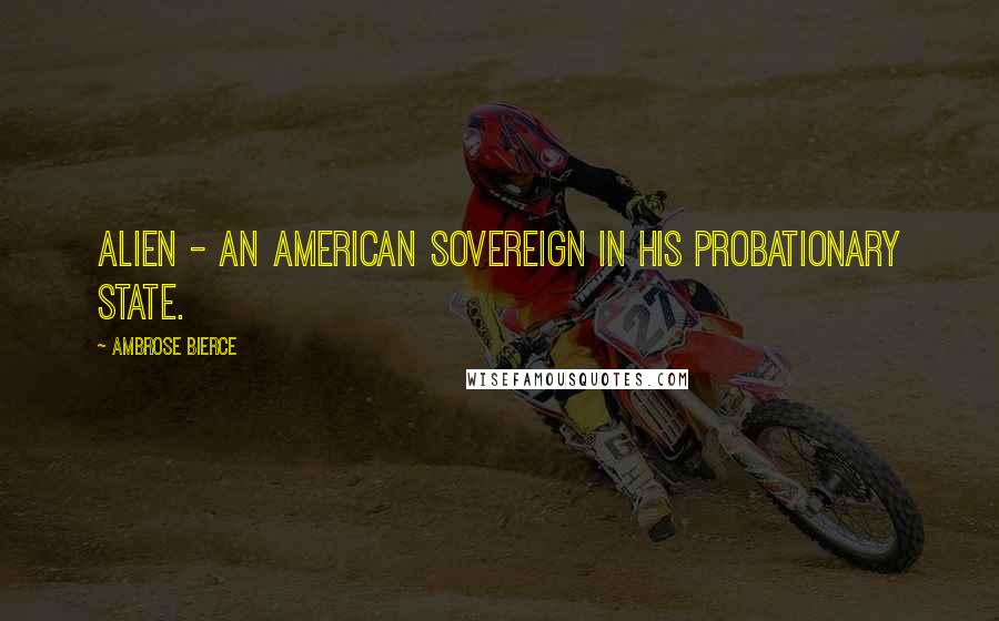 Ambrose Bierce Quotes: Alien - an American sovereign in his probationary state.