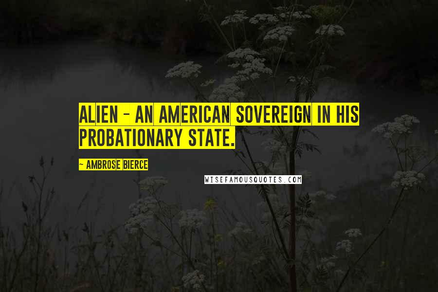 Ambrose Bierce Quotes: Alien - an American sovereign in his probationary state.