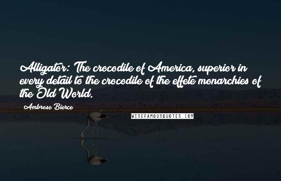 Ambrose Bierce Quotes: Alligator: The crocodile of America, superior in every detail to the crocodile of the effete monarchies of the Old World.