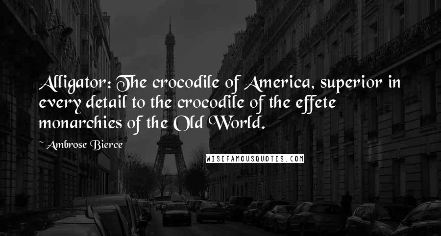 Ambrose Bierce Quotes: Alligator: The crocodile of America, superior in every detail to the crocodile of the effete monarchies of the Old World.