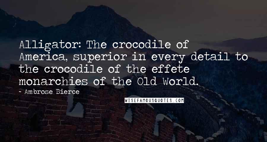 Ambrose Bierce Quotes: Alligator: The crocodile of America, superior in every detail to the crocodile of the effete monarchies of the Old World.
