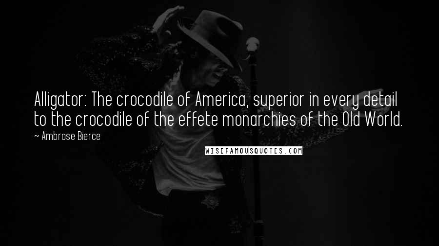 Ambrose Bierce Quotes: Alligator: The crocodile of America, superior in every detail to the crocodile of the effete monarchies of the Old World.