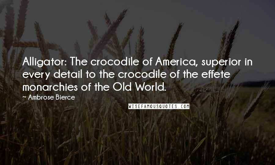 Ambrose Bierce Quotes: Alligator: The crocodile of America, superior in every detail to the crocodile of the effete monarchies of the Old World.